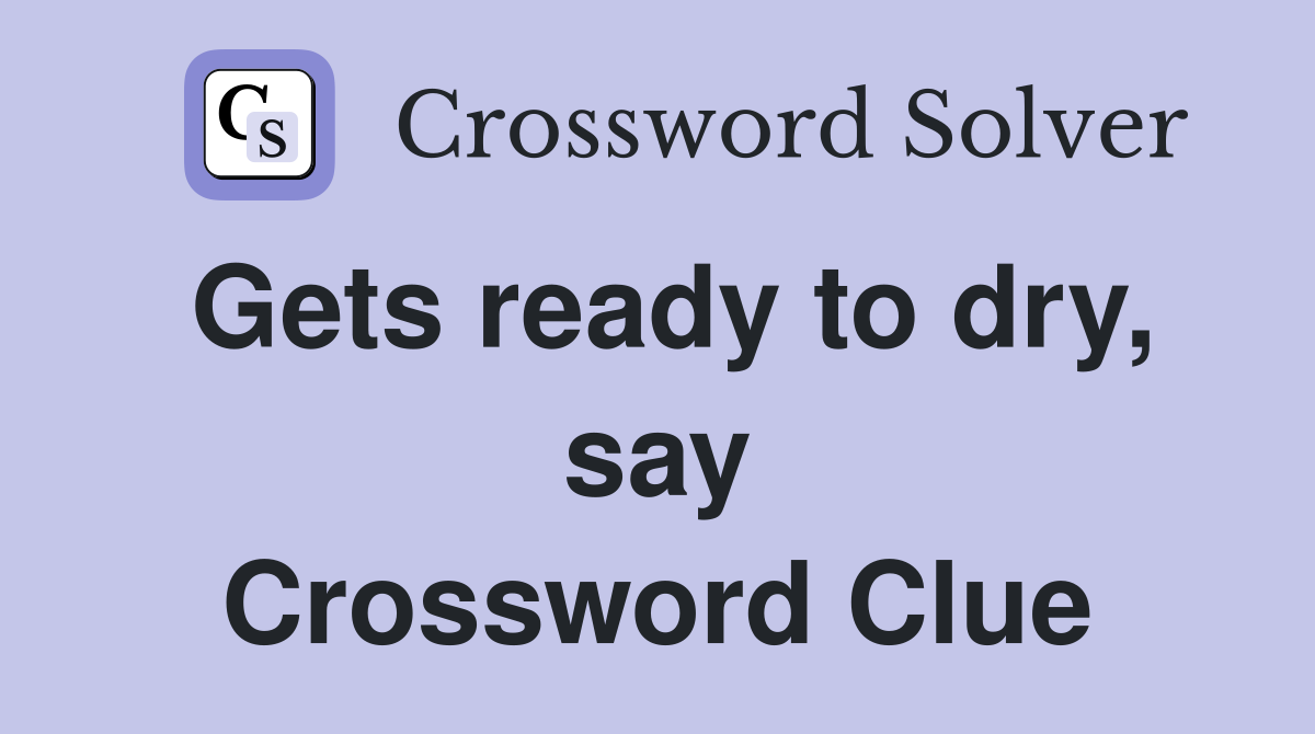 Gets ready to dry, say Crossword Clue