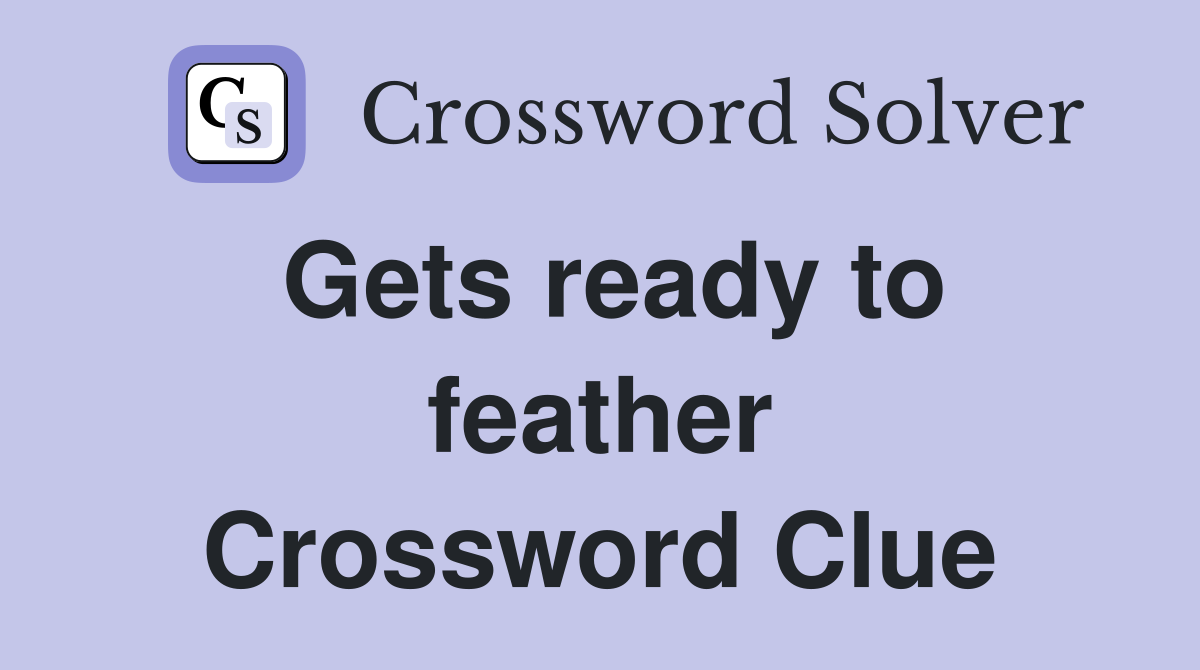 Gets ready to feather Crossword Clue