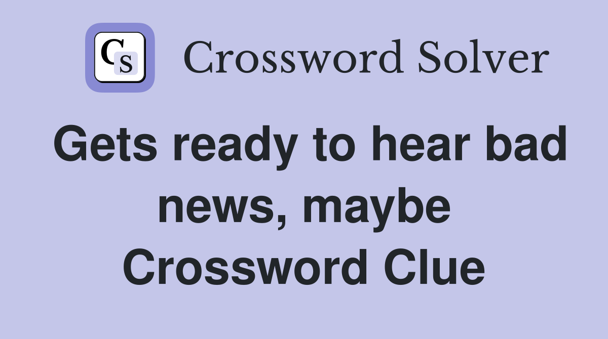 Gets ready to hear bad news, maybe Crossword Clue