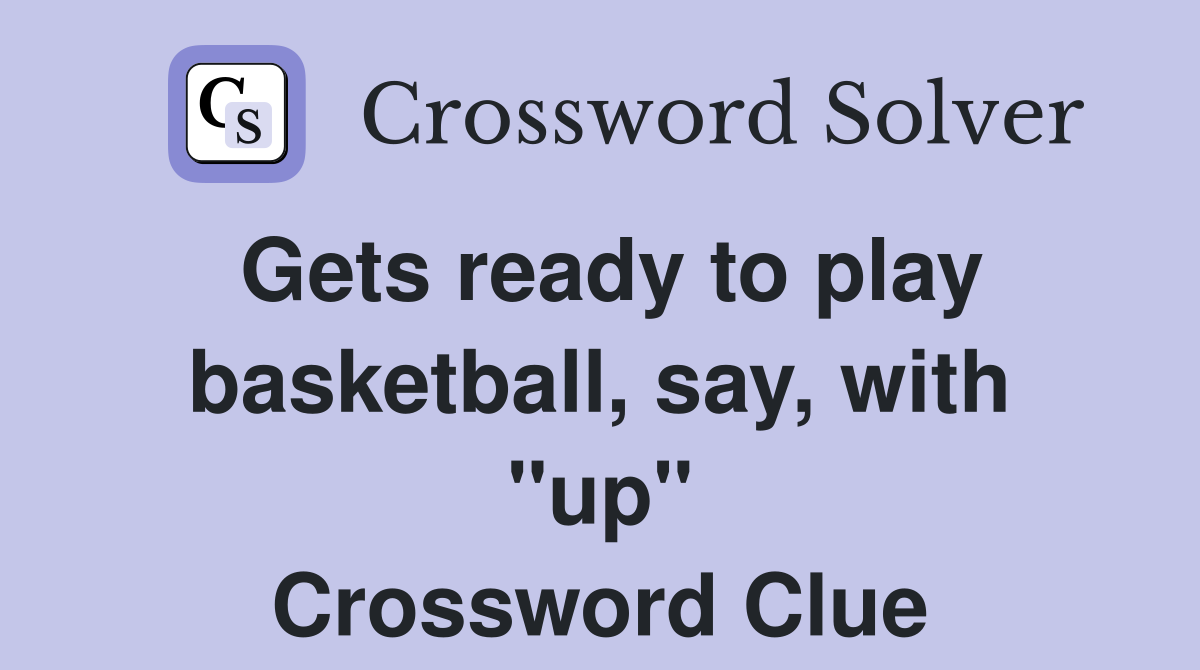 Gets ready to play basketball, say, with "up" Crossword Clue