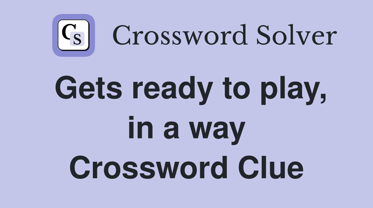Gets ready to play, in a way Crossword Clue