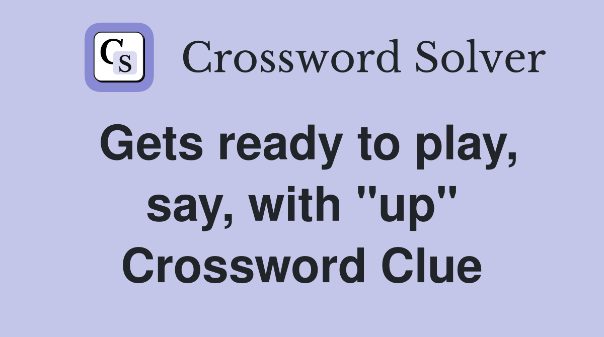 Gets ready to play, say, with "up" Crossword Clue