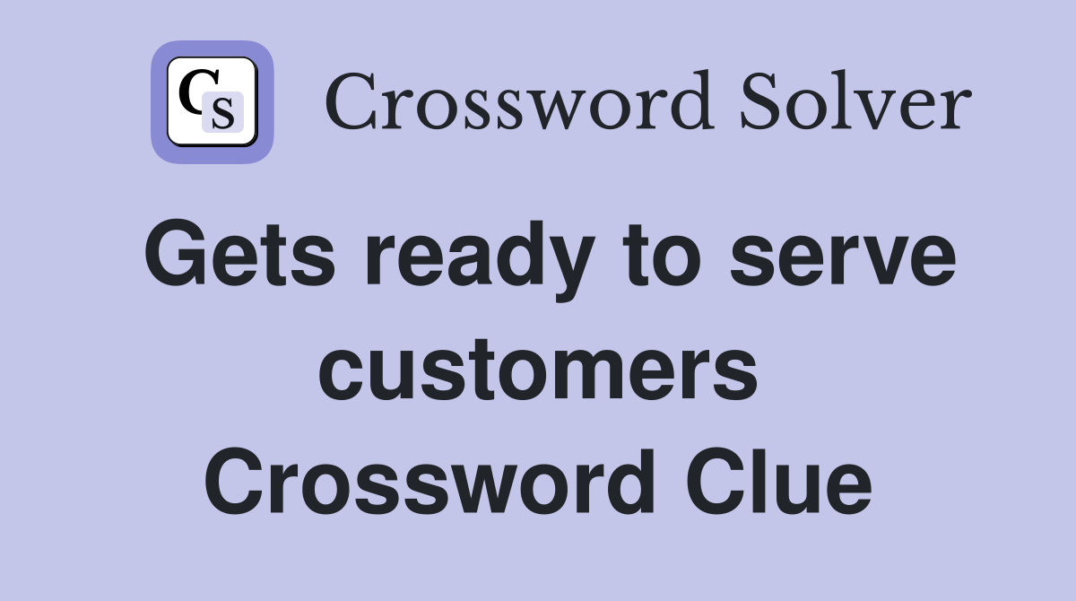 Gets ready to serve customers Crossword Clue