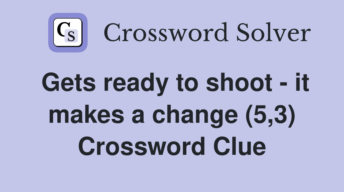 Gets ready to shoot - it makes a change (5,3) Crossword Clue