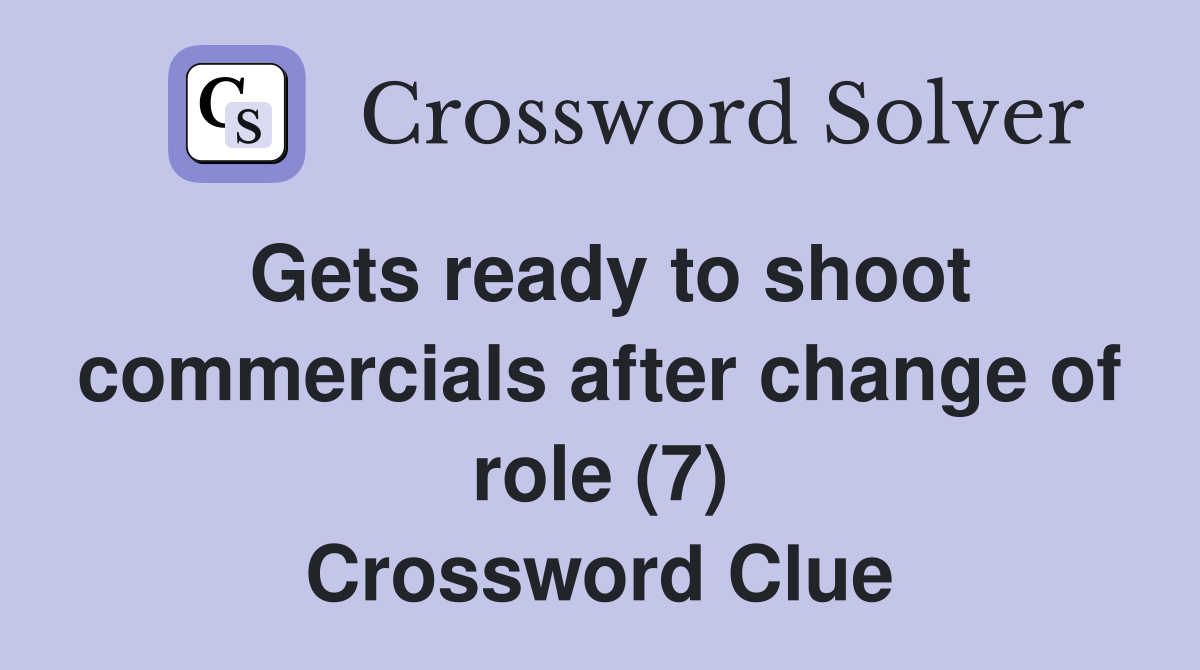 Gets ready to shoot commercials after change of role (7) Crossword Clue
