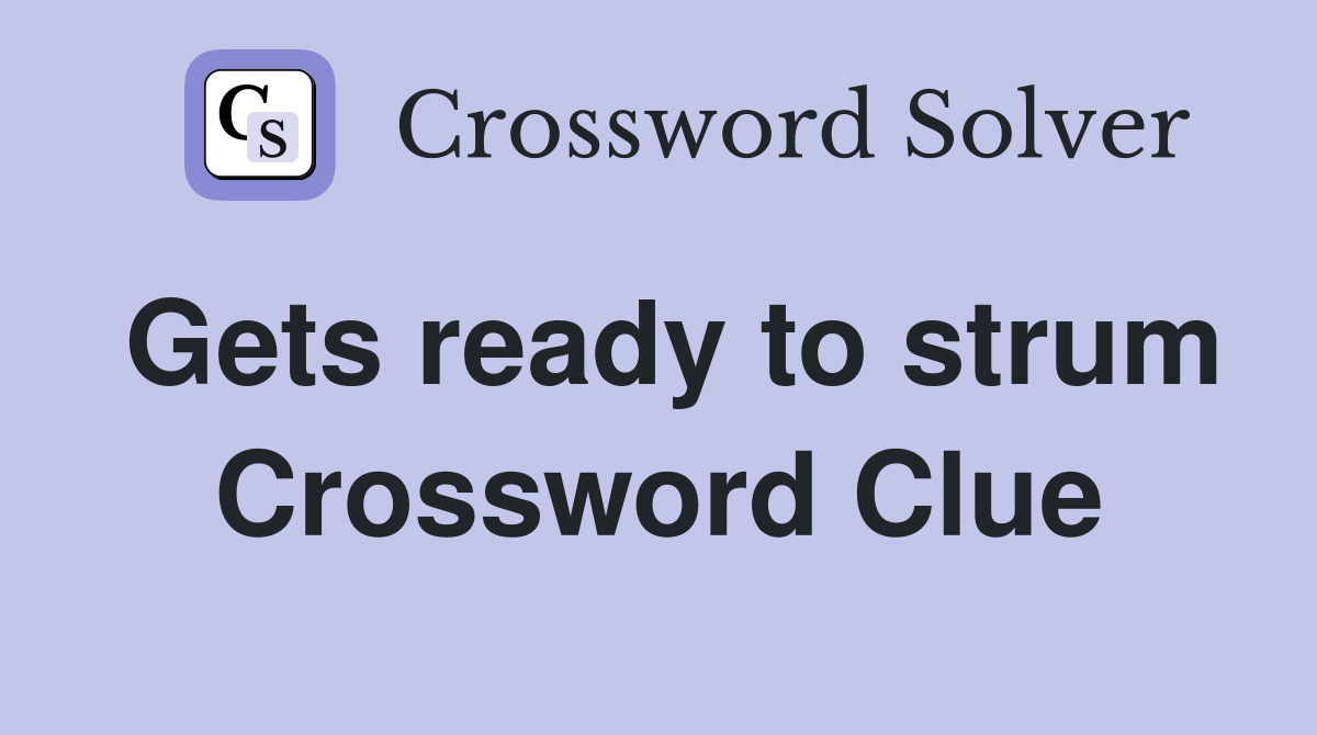 Gets ready to strum Crossword Clue