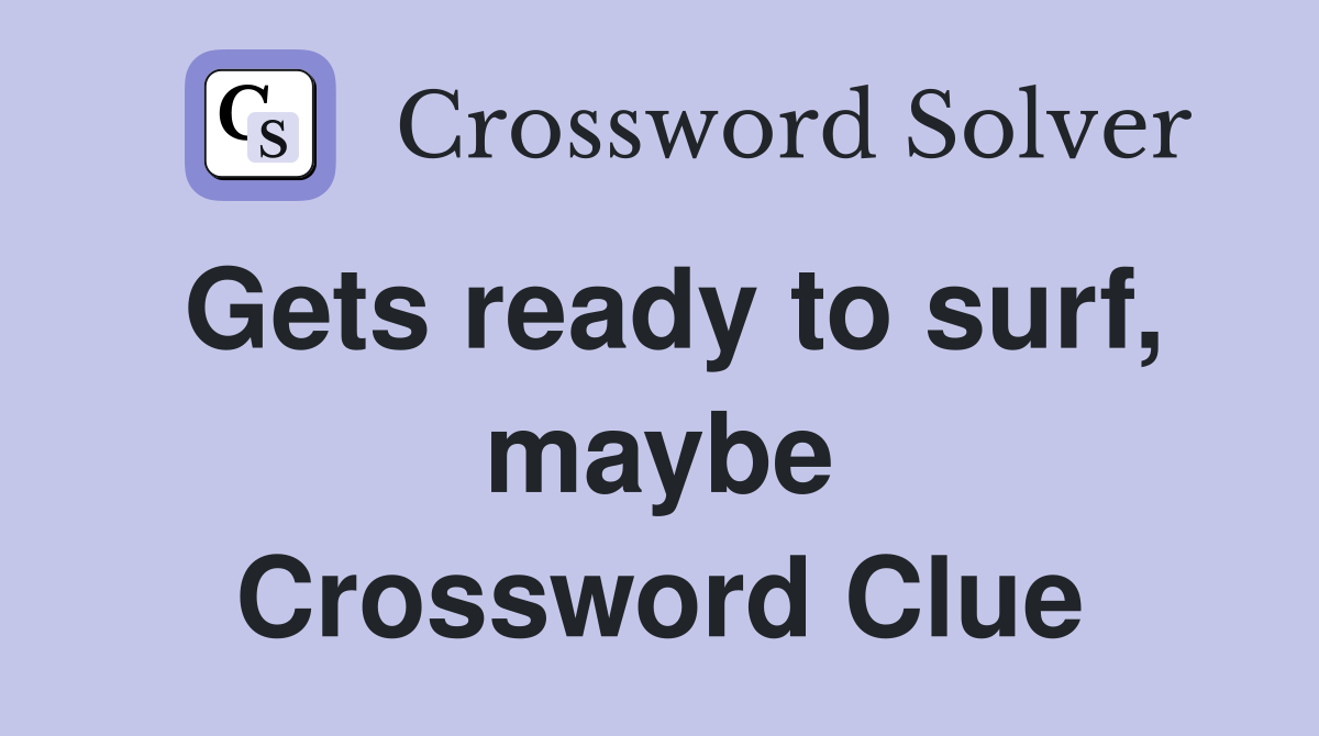 Gets ready to surf, maybe Crossword Clue