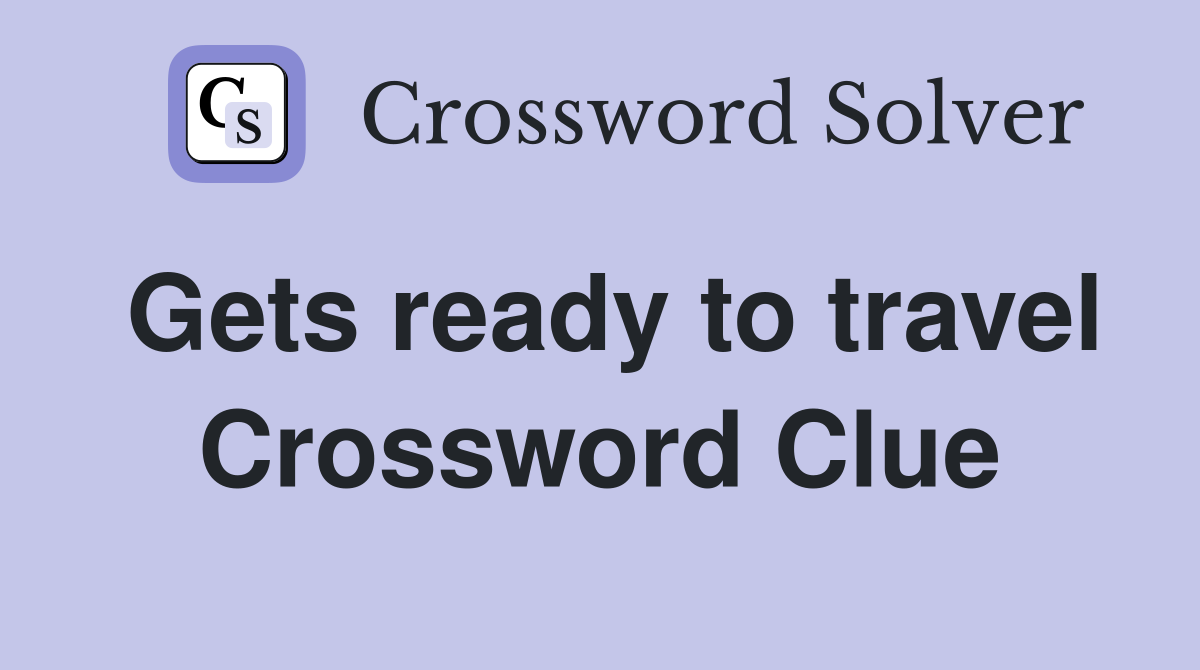 Gets ready to travel Crossword Clue