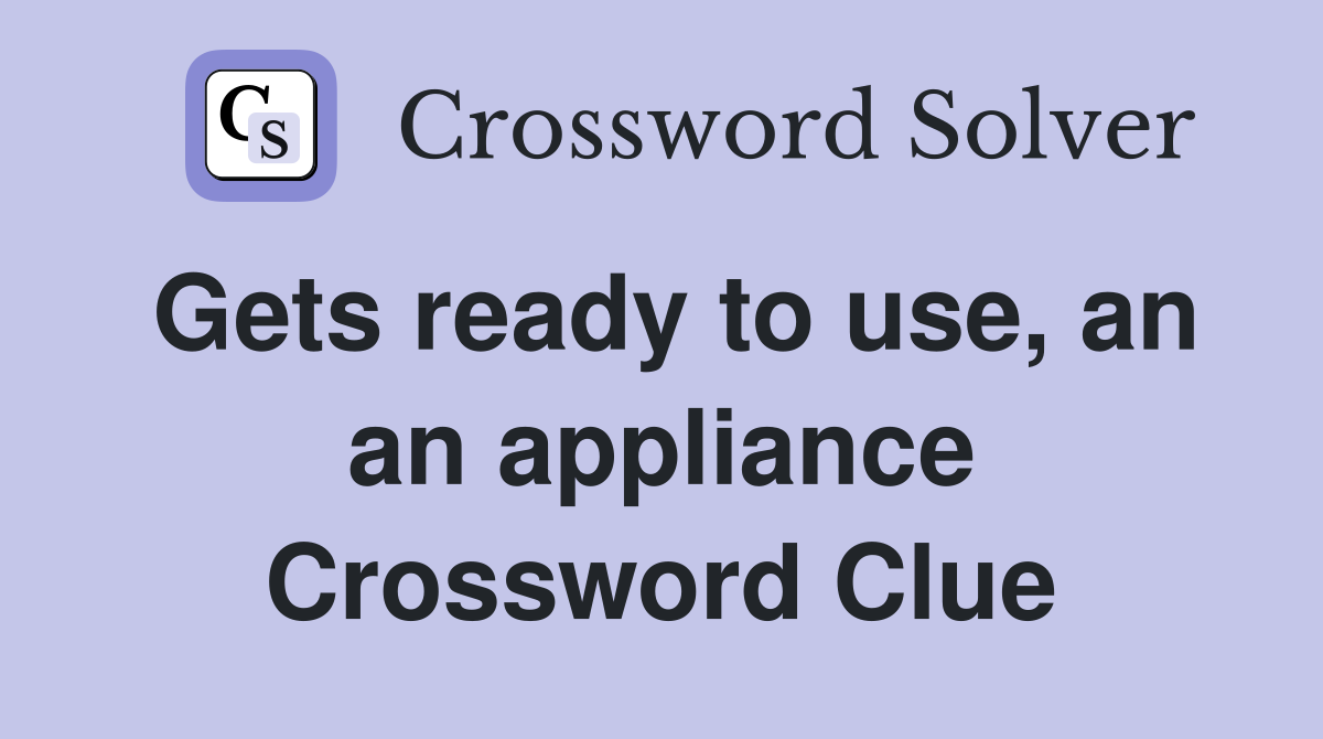 Gets ready to use, an an appliance Crossword Clue