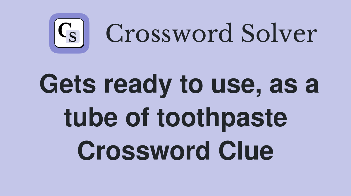 Gets ready to use, as a tube of toothpaste Crossword Clue