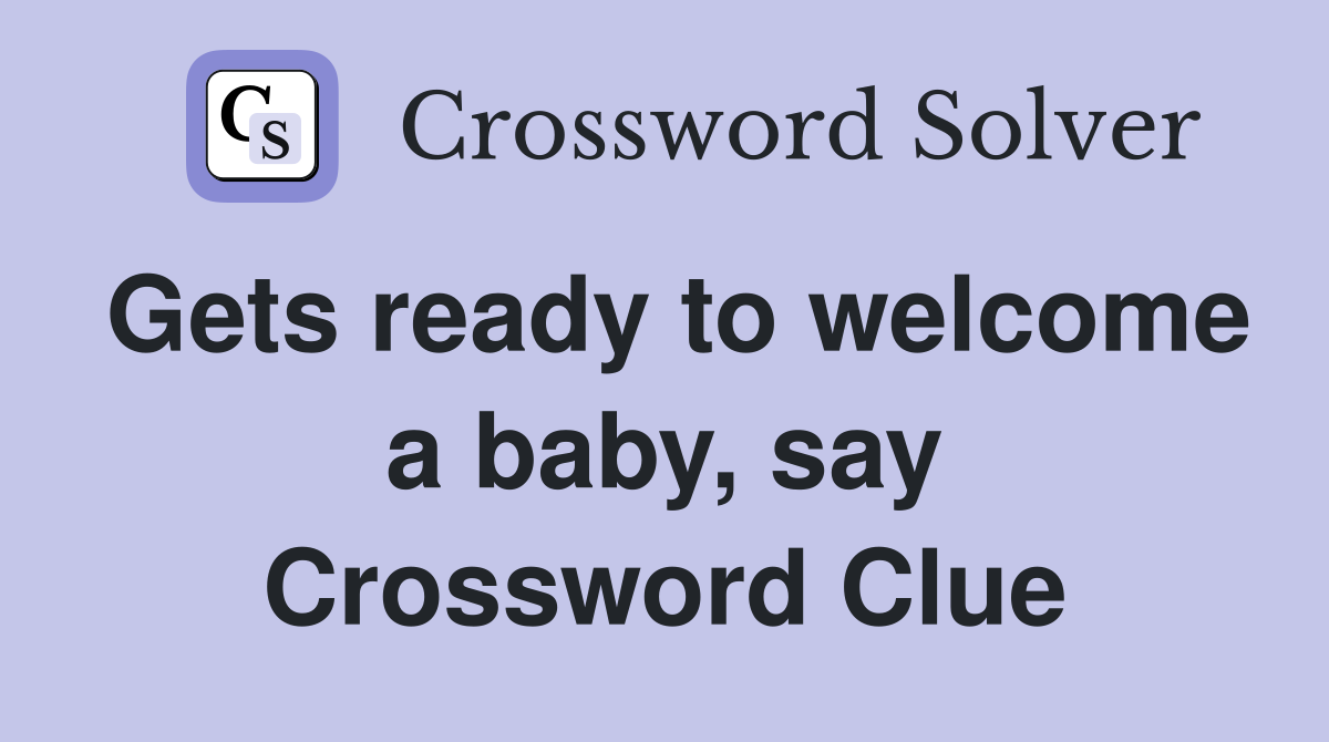 Gets ready to welcome a baby, say Crossword Clue