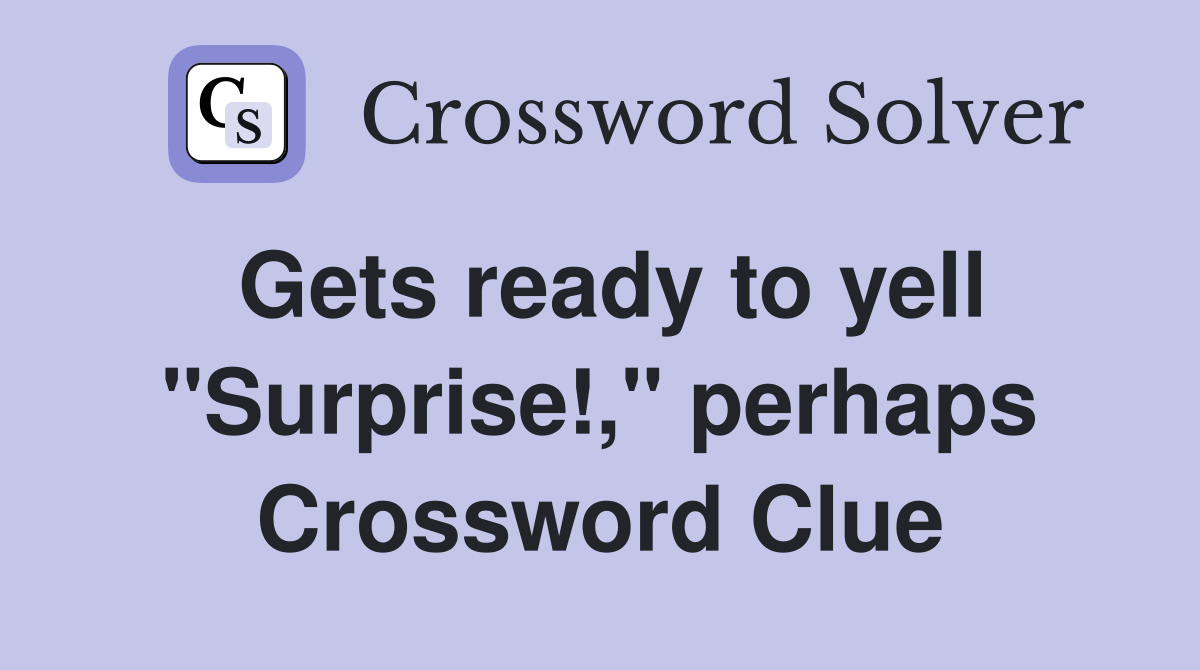 Gets ready to yell "Surprise!," perhaps Crossword Clue
