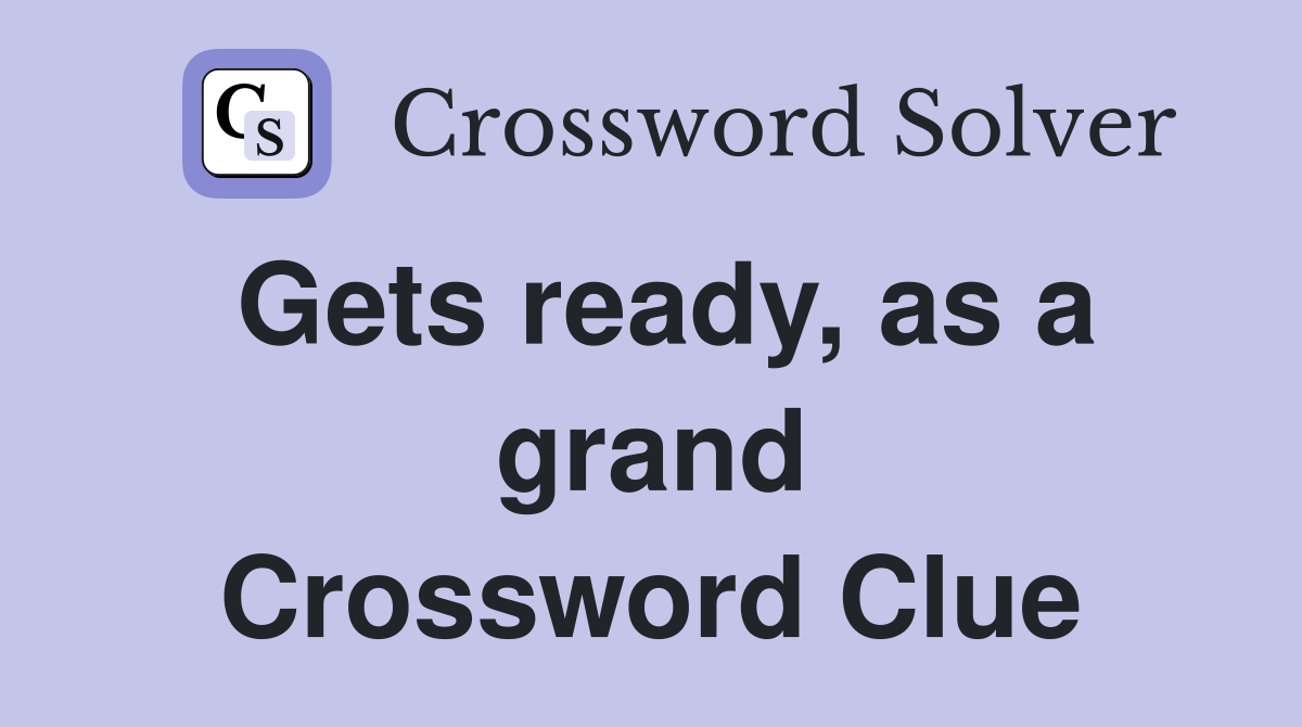 Gets ready, as a grand Crossword Clue