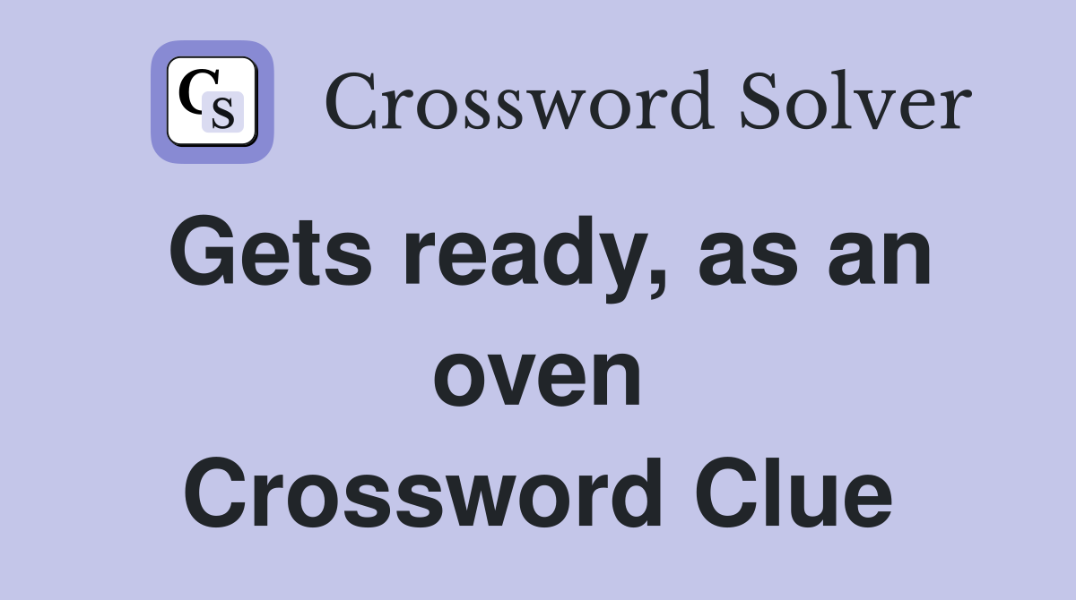 Gets ready, as an oven Crossword Clue