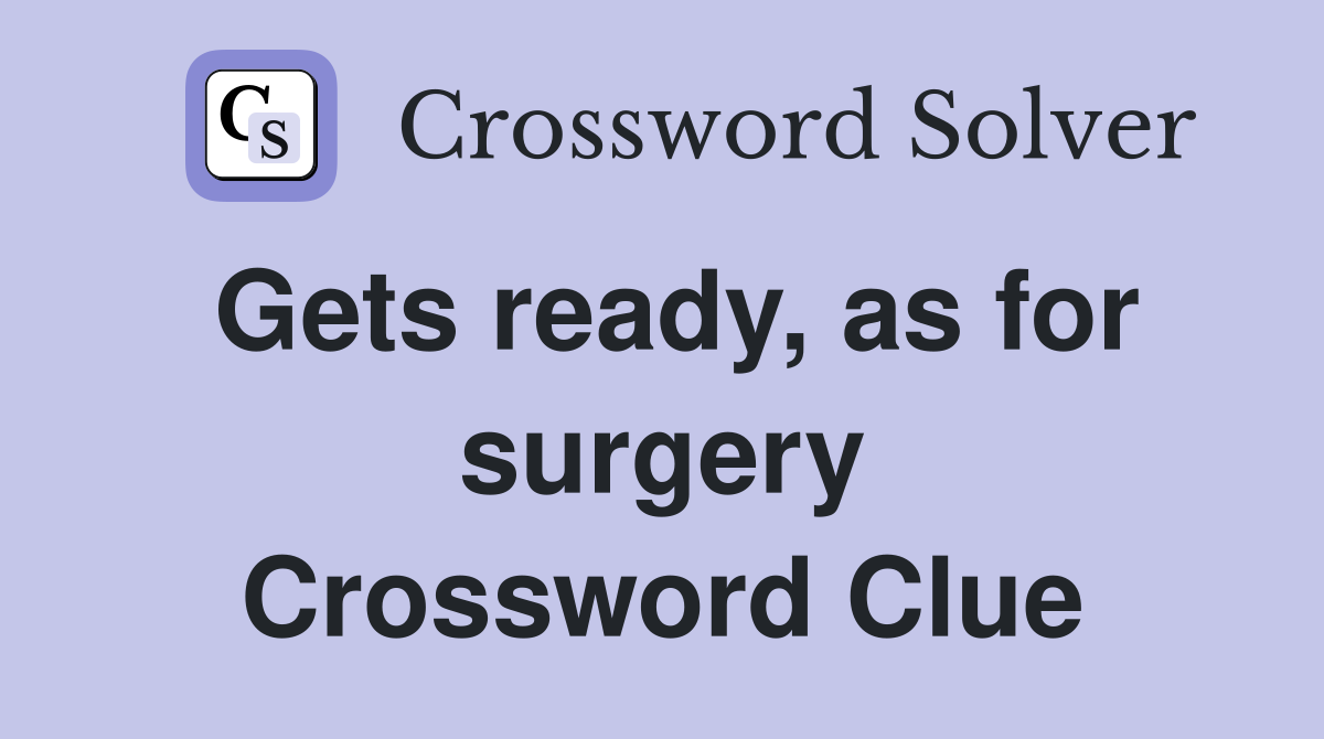 Gets ready, as for surgery Crossword Clue
