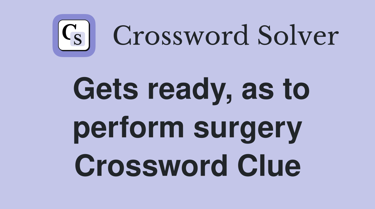 Gets ready, as to perform surgery Crossword Clue