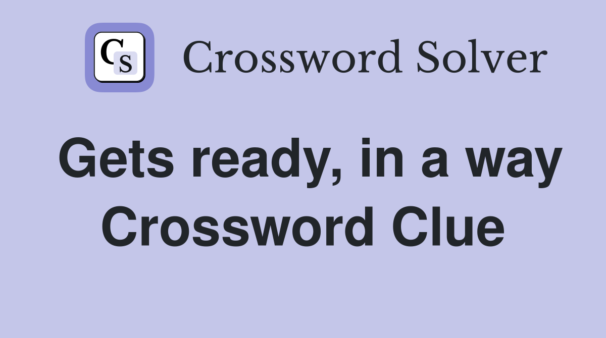 Gets ready, in a way Crossword Clue