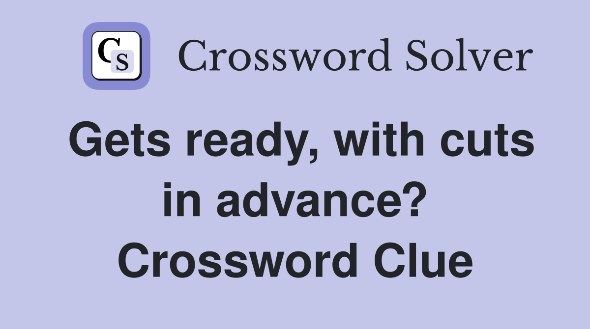 Gets ready, with cuts in advance? Crossword Clue