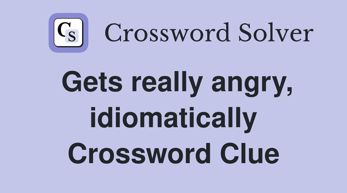 Gets really angry, idiomatically Crossword Clue