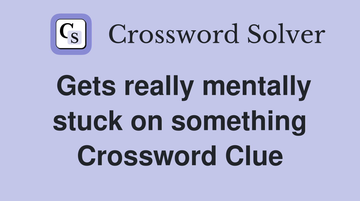 Gets really mentally stuck on something Crossword Clue