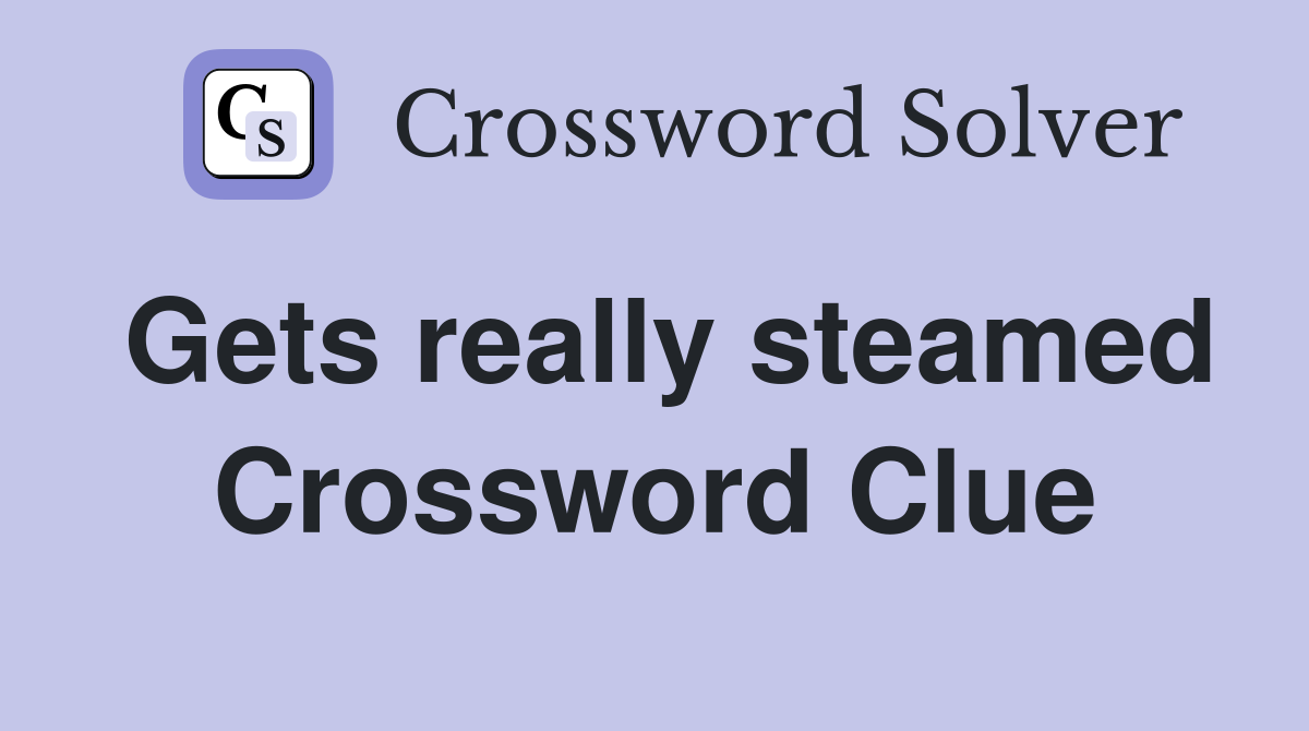 Gets really steamed Crossword Clue