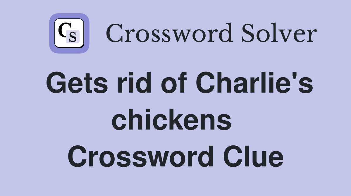 Gets rid of Charlie's chickens  Crossword Clue