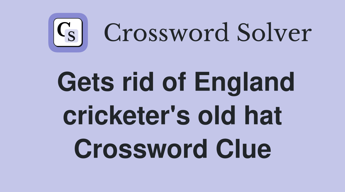 Gets rid of England cricketer's old hat Crossword Clue