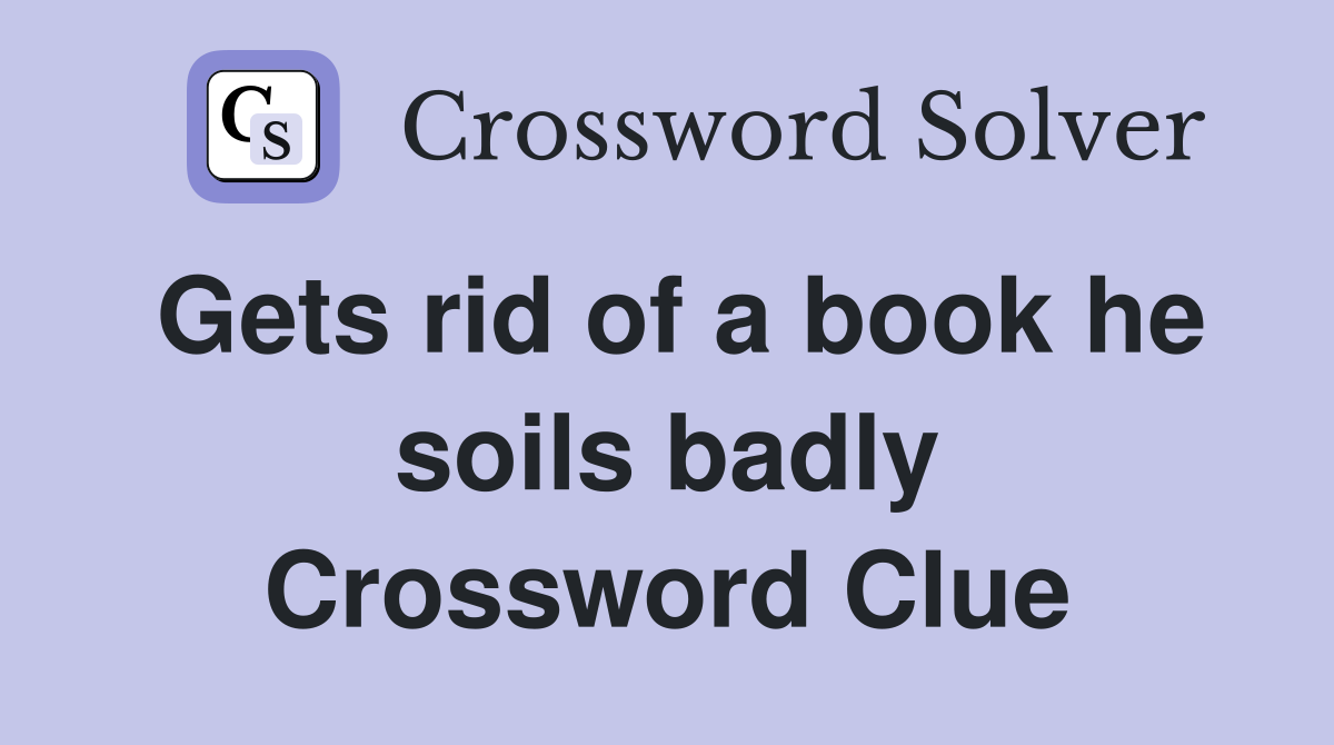 Gets rid of a book he soils badly Crossword Clue