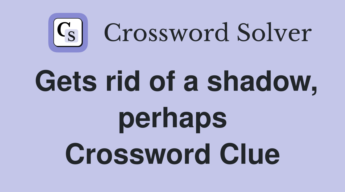 Gets rid of a shadow, perhaps Crossword Clue