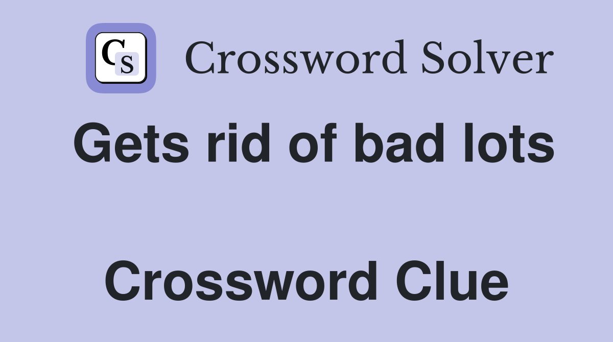 Gets rid of bad lots  Crossword Clue