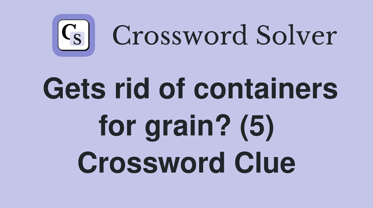 Gets rid of containers for grain? (5) Crossword Clue