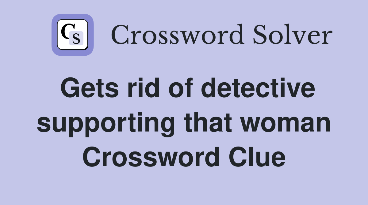 Gets rid of detective supporting that woman Crossword Clue