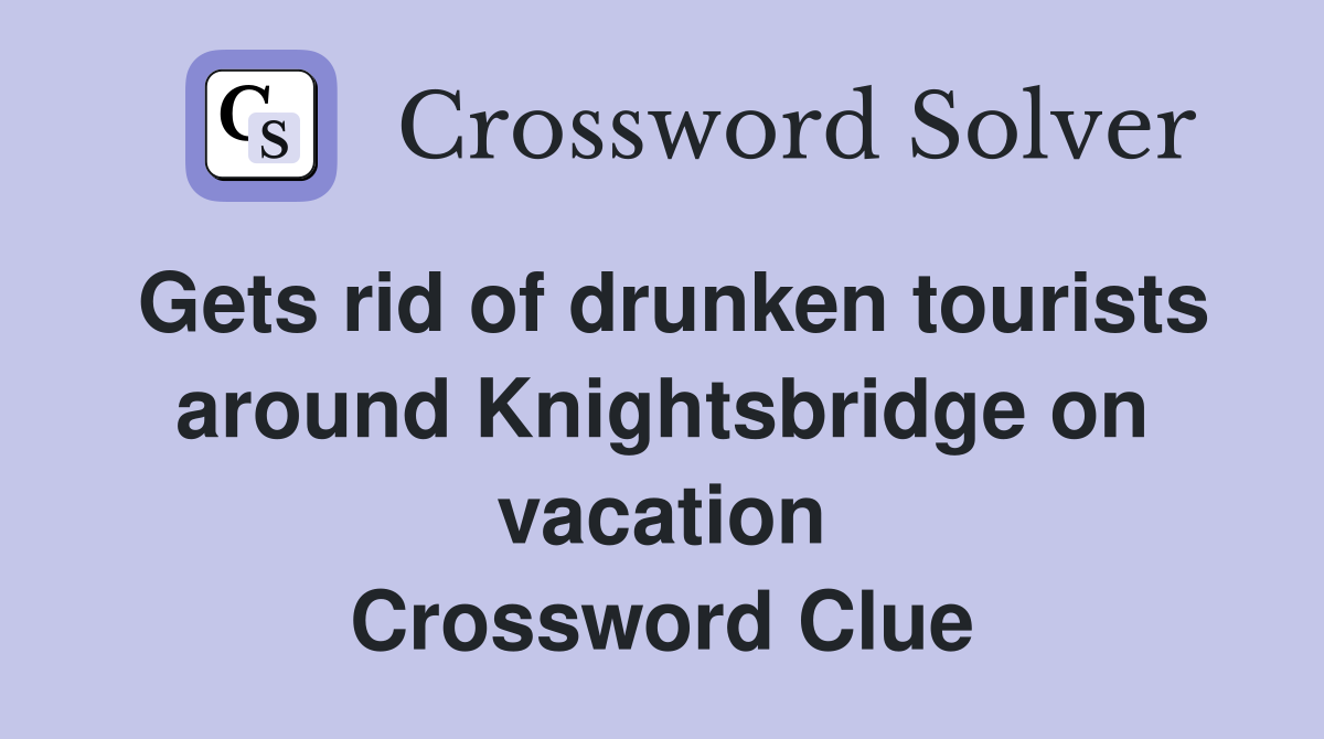 Gets rid of drunken tourists around Knightsbridge on vacation Crossword Clue