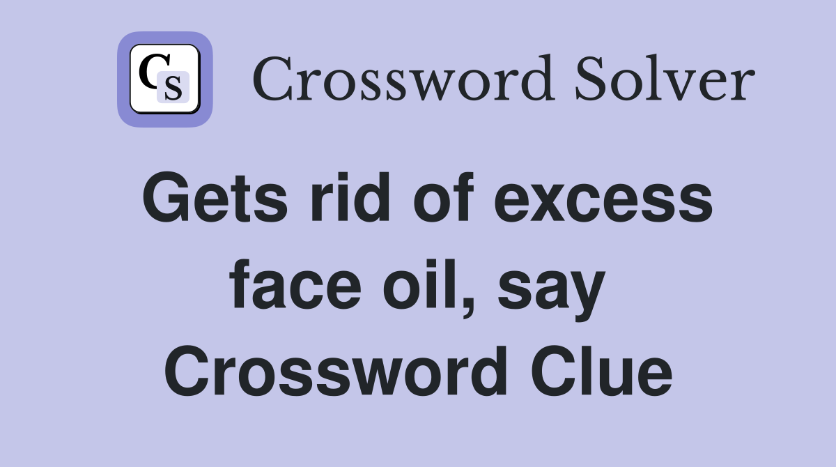 Gets rid of excess face oil, say Crossword Clue
