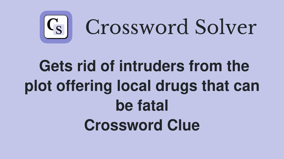 Gets rid of intruders from the plot offering local drugs that can be fatal Crossword Clue