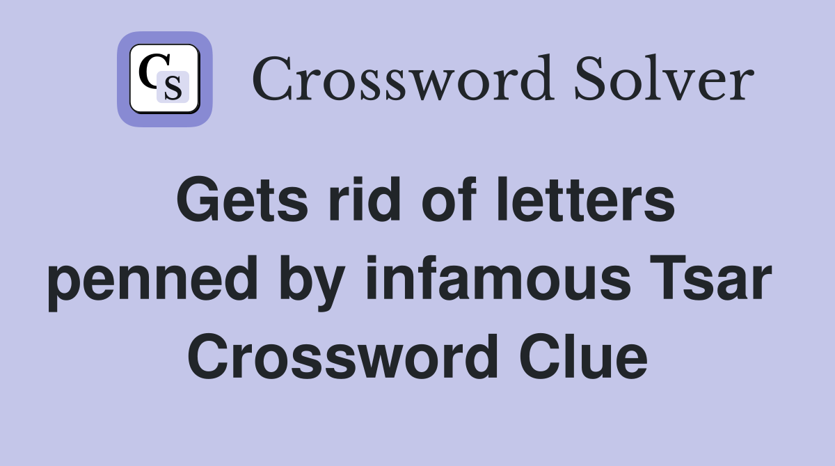 Gets rid of letters penned by infamous Tsar  Crossword Clue