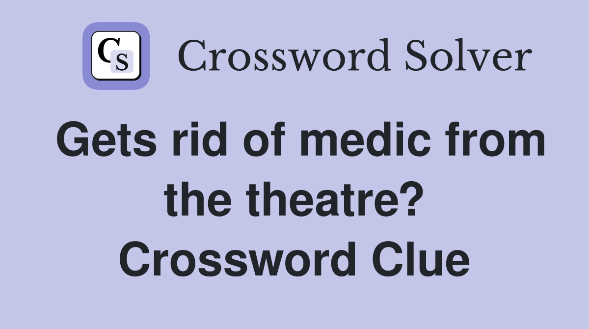 Gets rid of medic from the theatre? Crossword Clue