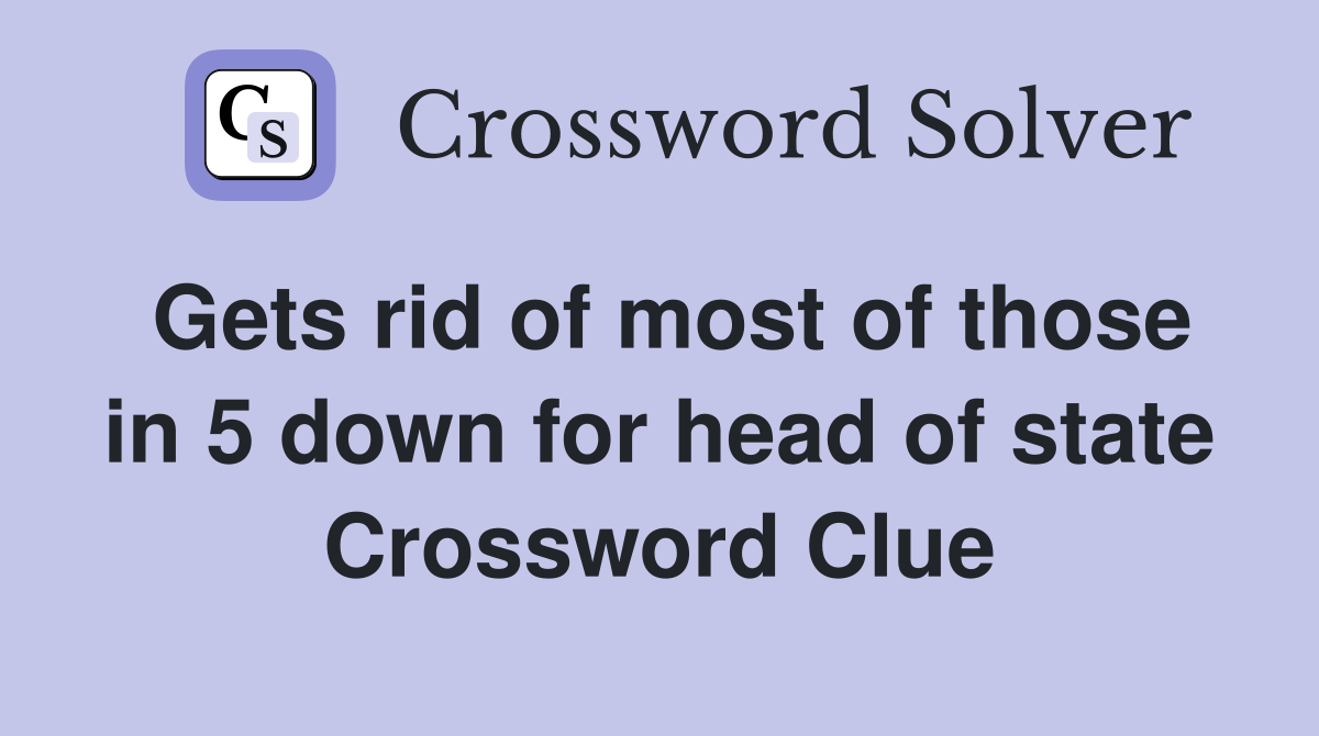 Gets rid of most of those in 5 down for head of state Crossword Clue