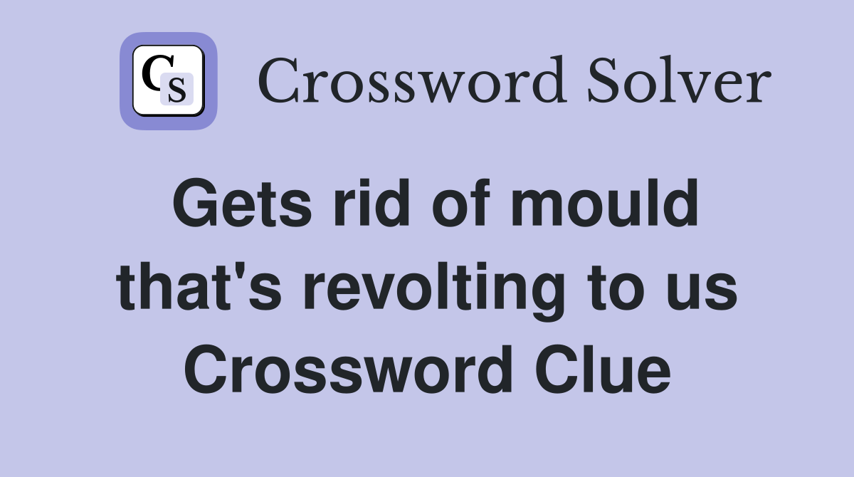 Gets rid of mould that's revolting to us Crossword Clue