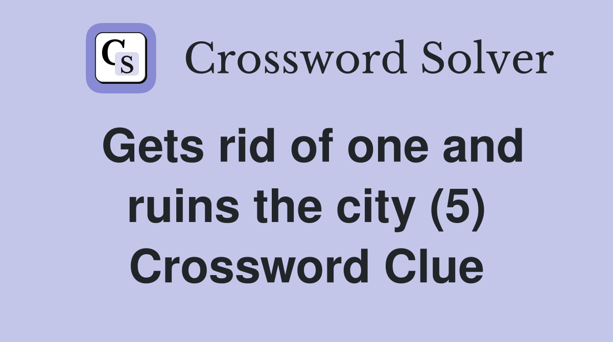 Gets rid of one and ruins the city (5) Crossword Clue