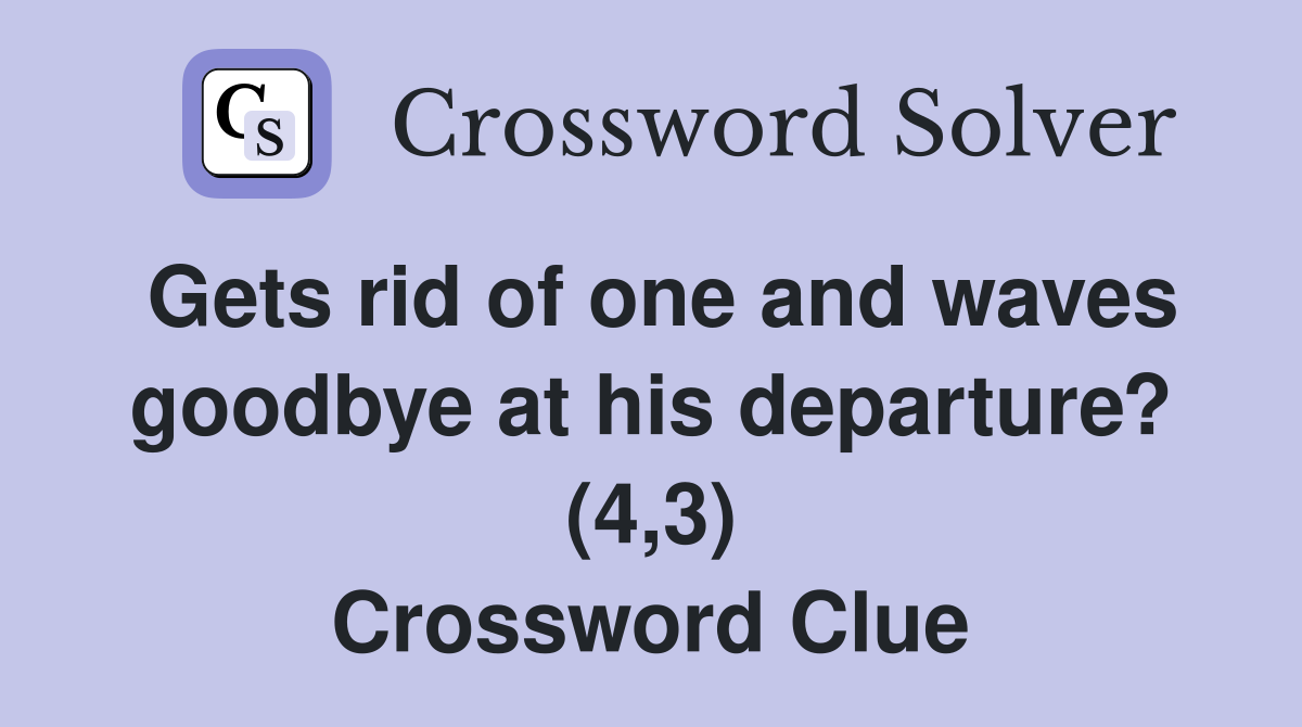 Gets rid of one and waves goodbye at his departure? (4,3) Crossword Clue