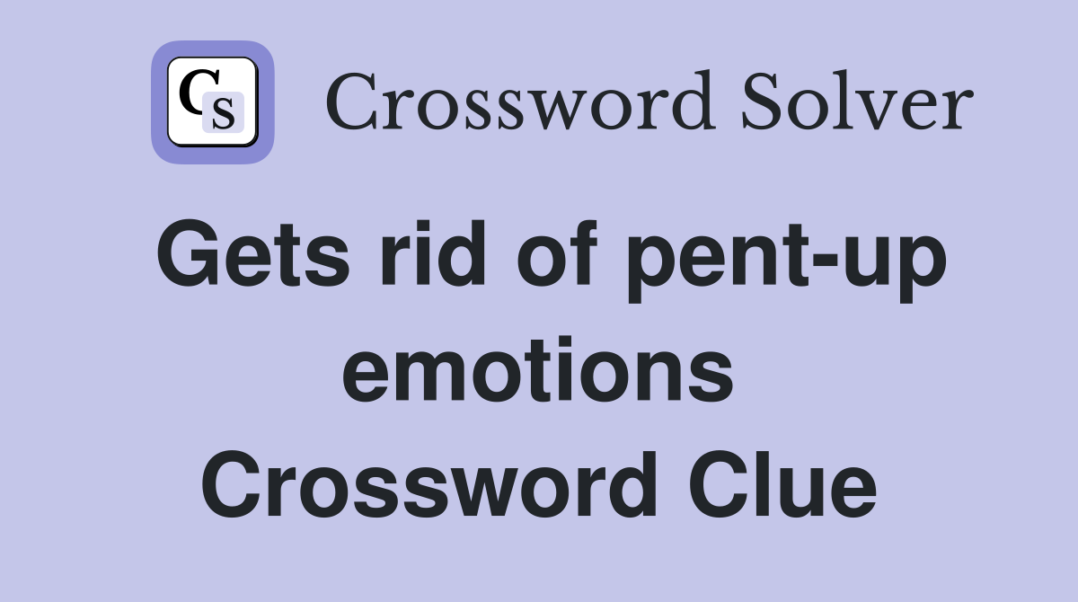 Gets rid of pent-up emotions Crossword Clue
