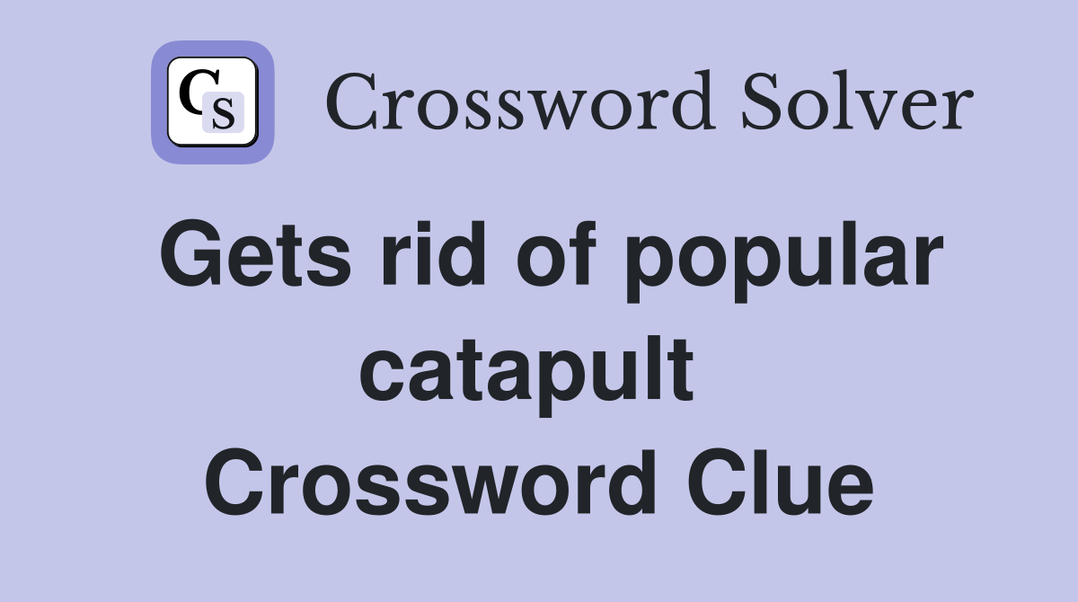 Gets rid of popular catapult  Crossword Clue