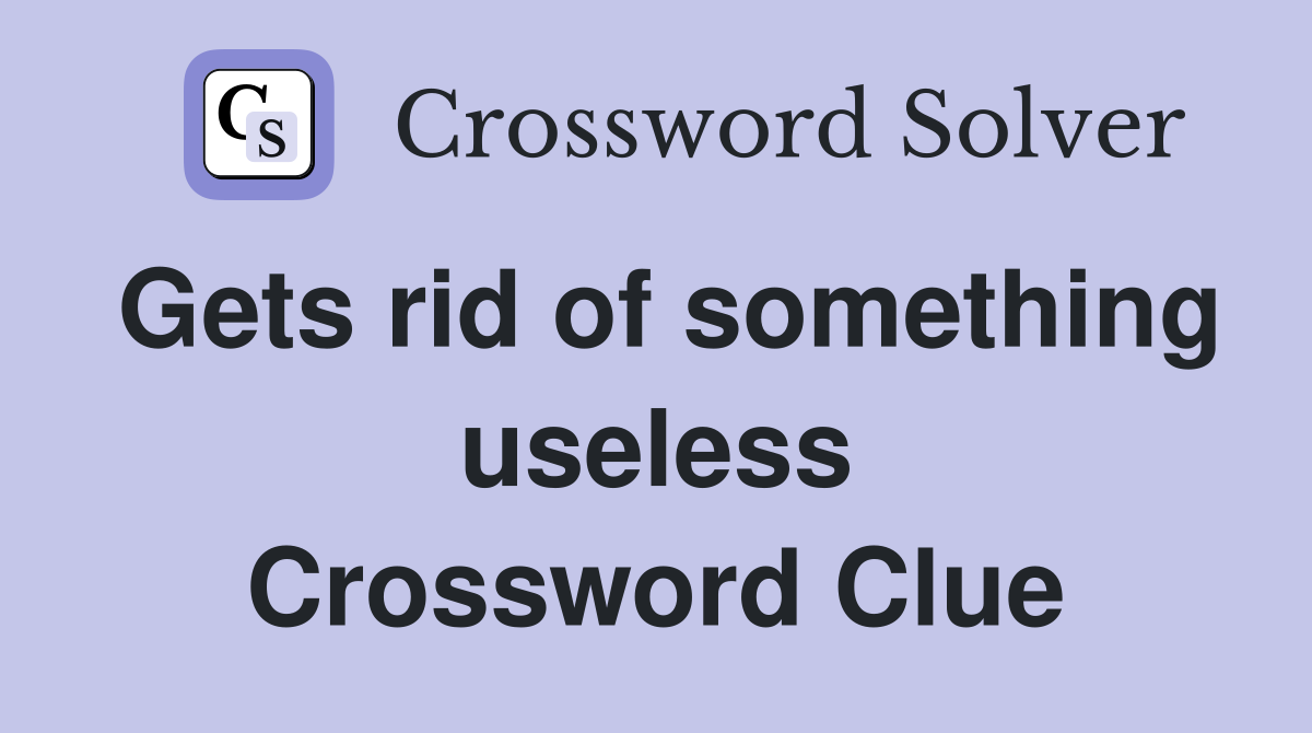 Gets rid of something useless Crossword Clue