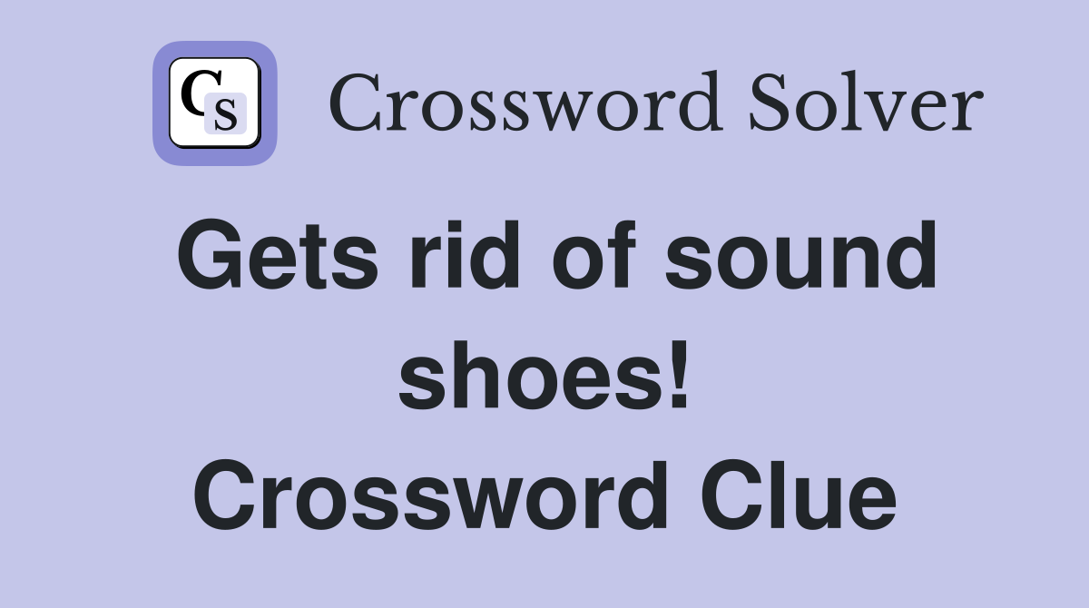 Gets rid of sound shoes! Crossword Clue