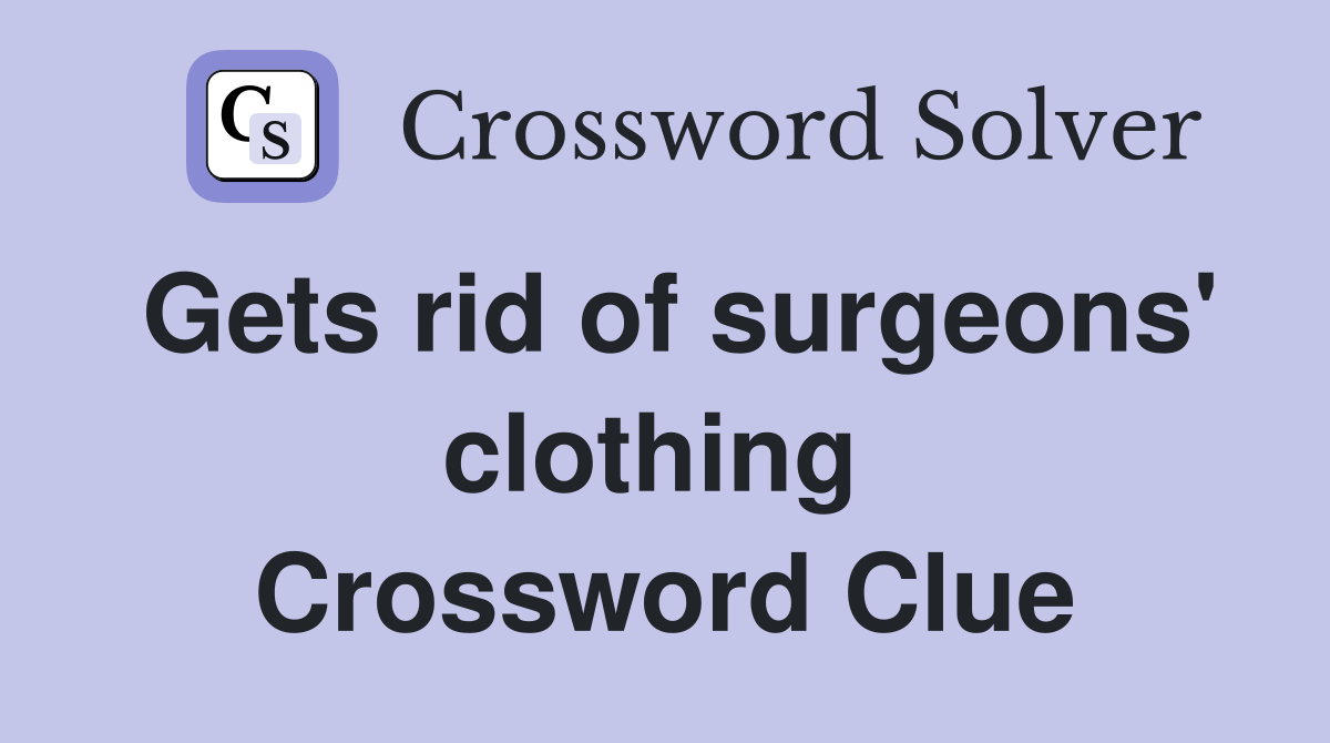 Gets rid of surgeons' clothing  Crossword Clue
