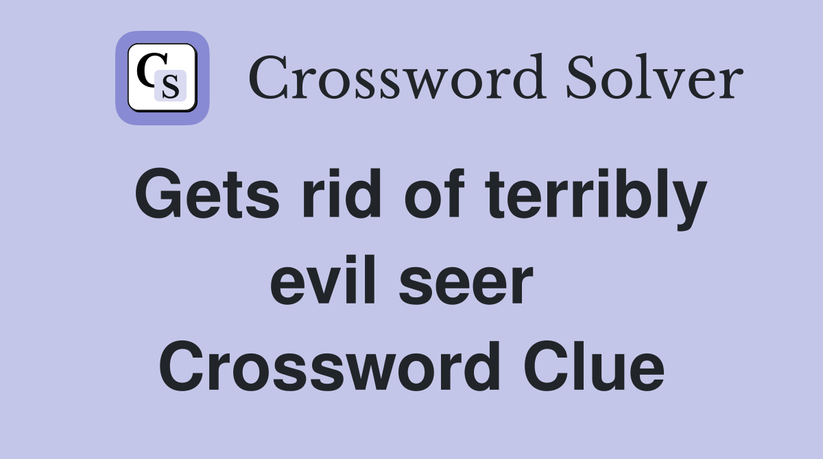 Gets rid of terribly evil seer  Crossword Clue