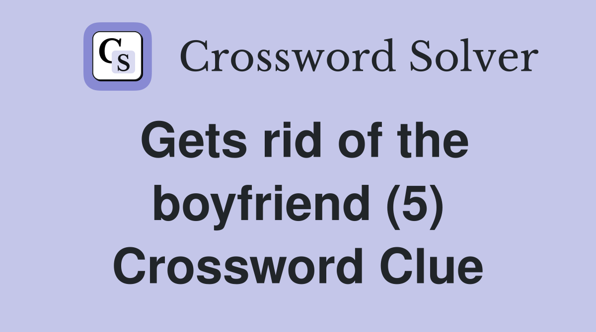 Gets rid of the boyfriend (5) Crossword Clue