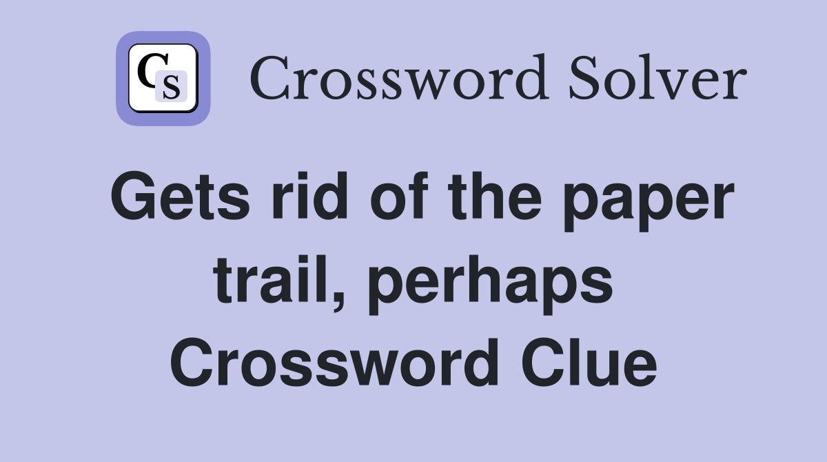 Gets rid of the paper trail, perhaps Crossword Clue