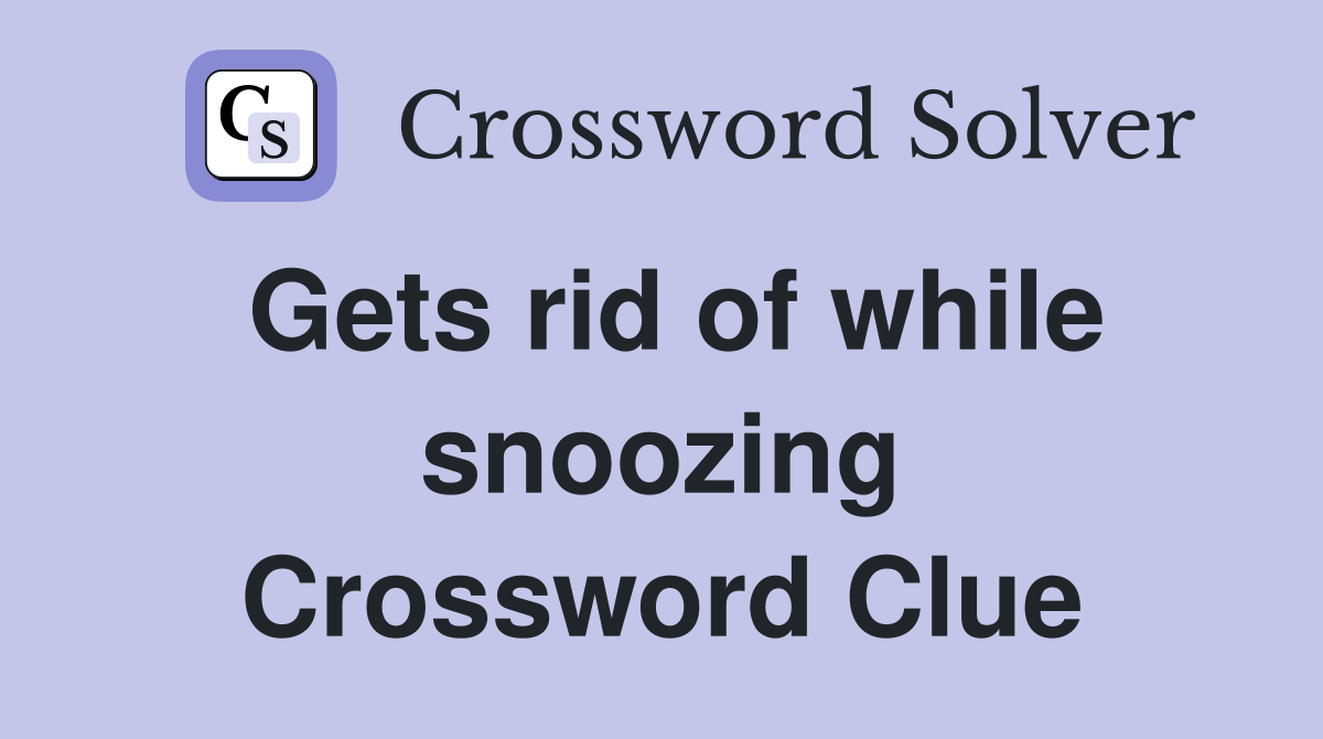Gets rid of while snoozing Crossword Clue
